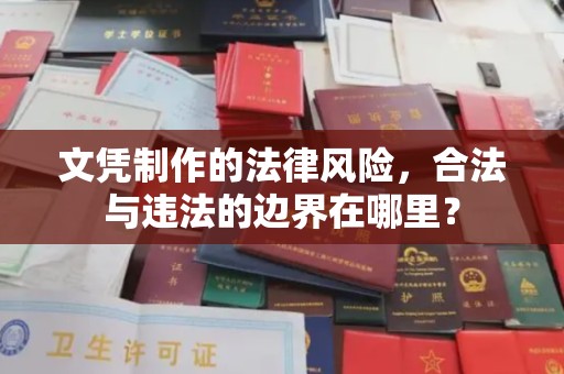 蕉岭文凭制作的法律风险，合法与违法的边界在哪里？
