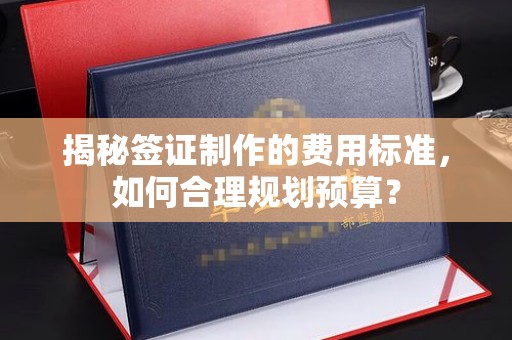 蕉岭揭秘签证制作的费用标准，如何合理规划预算？