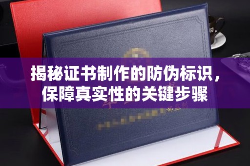 蕉岭揭秘证书制作的防伪标识，保障真实性的关键步骤
