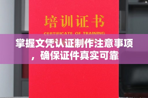 蕉岭掌握文凭认证制作注意事项，确保证件真实可靠