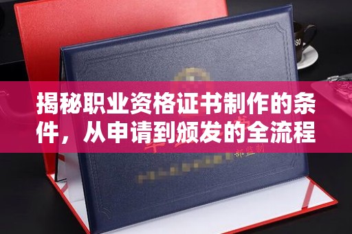 蕉岭揭秘职业资格证书制作的条件，从申请到颁发的全流程解析