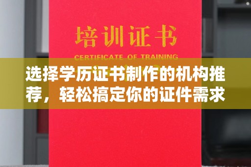 蕉岭选择学历证书制作的机构推荐，轻松搞定你的证件需求