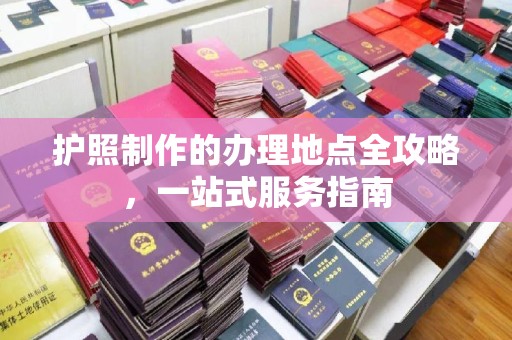蕉岭护照制作的办理地点全攻略，一站式服务指南