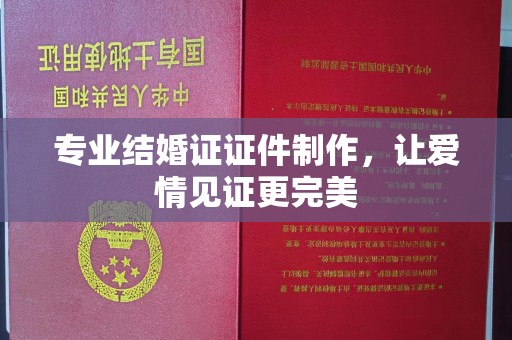 蕉岭专业结婚证证件制作，让爱情见证更完美