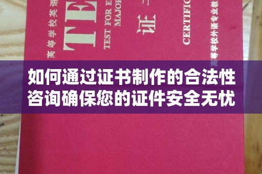 蕉岭如何通过证书制作的合法性咨询确保您的证件安全无忧