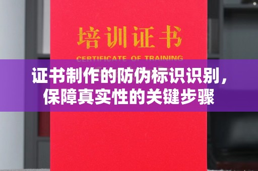 蕉岭证书制作的防伪标识识别，保障真实性的关键步骤