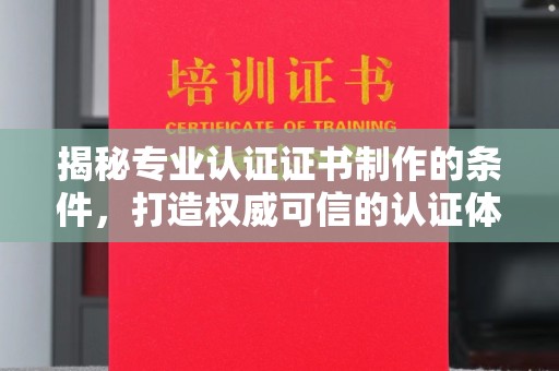 蕉岭揭秘专业认证证书制作的条件，打造权威可信的认证体系