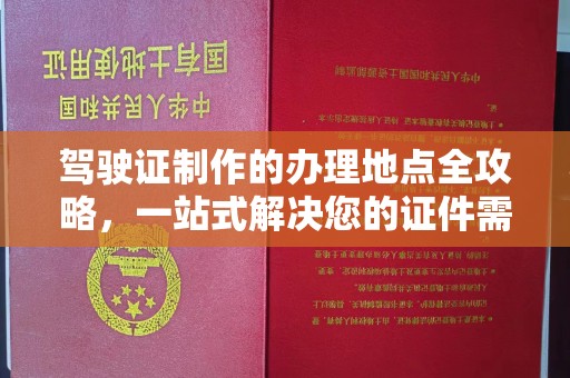 蕉岭驾驶证制作的办理地点全攻略，一站式解决您的证件需求