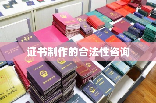 蕉岭证书制作的合法性咨询