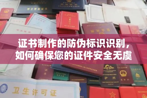 蕉岭证书制作的防伪标识识别，如何确保您的证件安全无虞