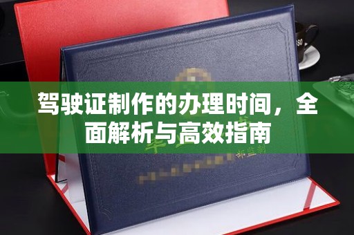 蕉岭驾驶证制作的办理时间，全面解析与高效指南