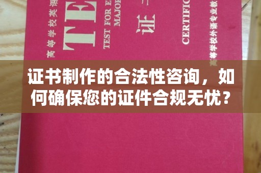 蕉岭证书制作的合法性咨询，如何确保您的证件合规无忧？
