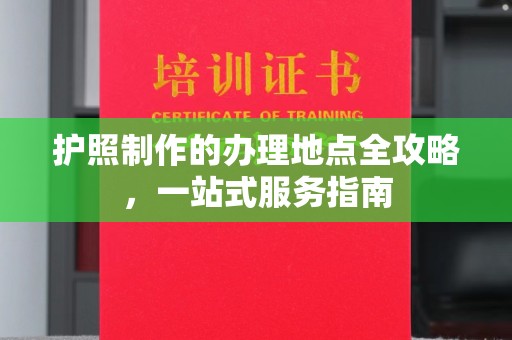 蕉岭护照制作的办理地点全攻略，一站式服务指南