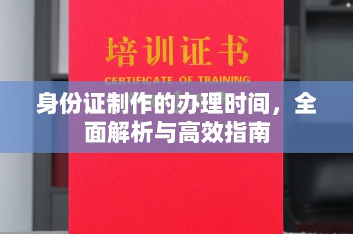 蕉岭身份证制作的办理时间，全面解析与高效指南