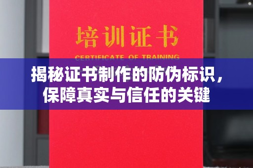 蕉岭揭秘证书制作的防伪标识，保障真实与信任的关键