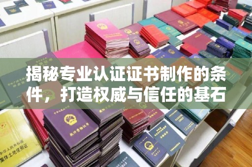 蕉岭揭秘专业认证证书制作的条件，打造权威与信任的基石