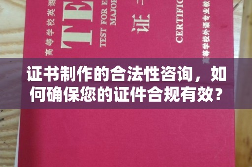 蕉岭证书制作的合法性咨询，如何确保您的证件合规有效？