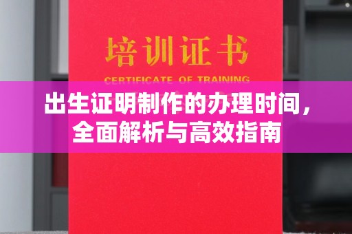 蕉岭出生证明制作的办理时间，全面解析与高效指南