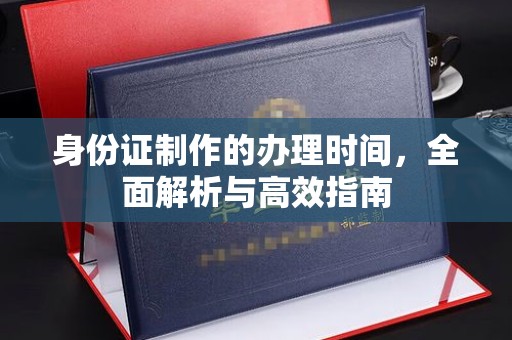 蕉岭身份证制作的办理时间，全面解析与高效指南