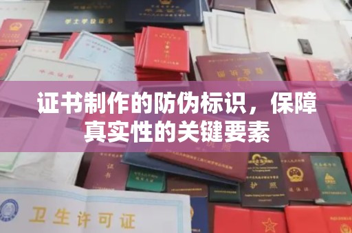 蕉岭证书制作的防伪标识，保障真实性的关键要素