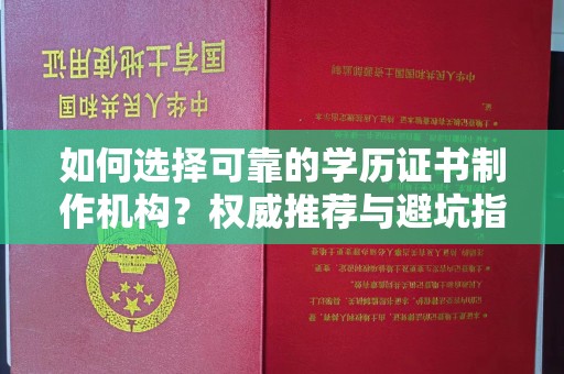蕉岭如何选择可靠的学历证书制作机构？权威推荐与避坑指南