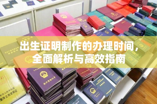 蕉岭出生证明制作的办理时间，全面解析与高效指南