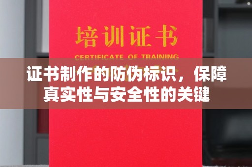 蕉岭证书制作的防伪标识，保障真实性与安全性的关键