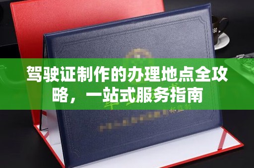 蕉岭驾驶证制作的办理地点全攻略，一站式服务指南