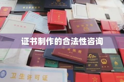 蕉岭证书制作的合法性咨询