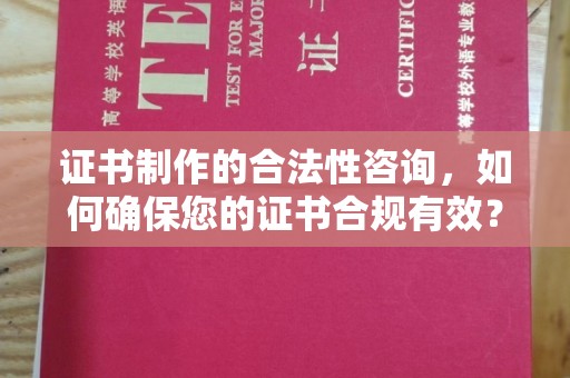 蕉岭证书制作的合法性咨询，如何确保您的证书合规有效？