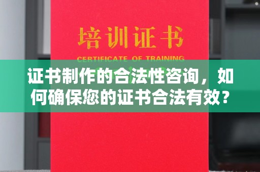 蕉岭证书制作的合法性咨询，如何确保您的证书合法有效？