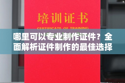 蕉岭哪里可以专业制作证件？全面解析证件制作的最佳选择