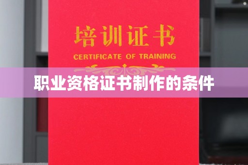 蕉岭职业资格证书制作的条件