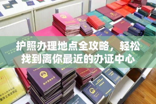 蕉岭护照办理地点全攻略，轻松找到离你最近的办证中心