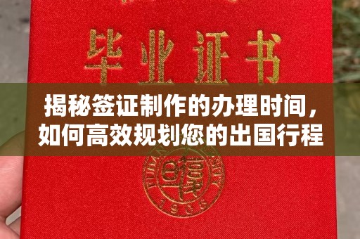 蕉岭揭秘签证制作的办理时间，如何高效规划您的出国行程